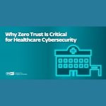 Why Zero Trust Is Critical for Healthcare Cybersecurity